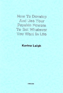 How To Develop And Use Your Psychic Powers To Get Whatever You Want In Life By Karina Leigh